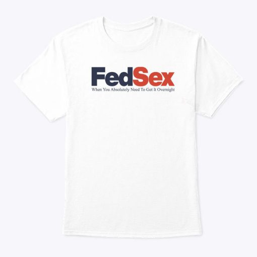 FedSex When You Absolutely Need To Get It Overnight Shirt