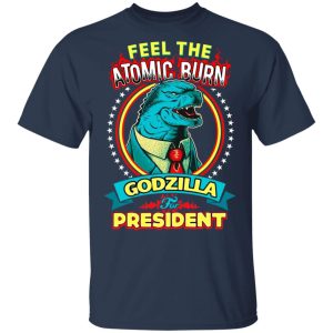 Feel The Atomic Burn Godzilla For President Shirts