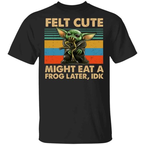 Felt Cute Might Eat A Frog Later IDK Shirt