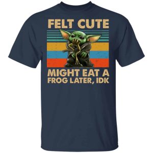 Felt Cute Might Eat A Frog Later IDK Shirts