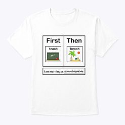 First Teach The Beach I Am Earning A Summer Break Shirt