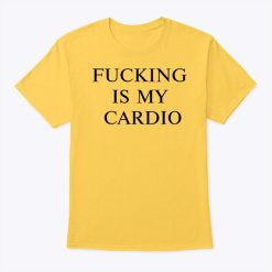 Fucking Is My Cardio T Shirt