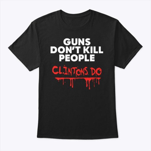 Guns Don’t Kill People Clintons Do Shirt