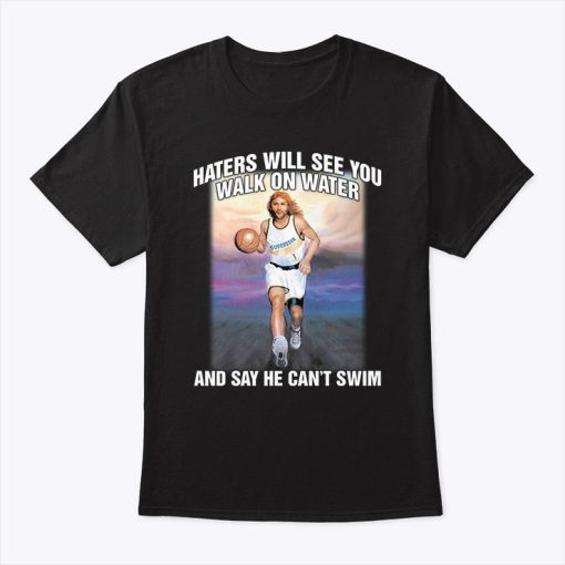 Haters Will See You Walk On Water And Say He Can’t Swim Jesus T Shirt