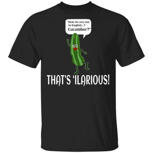 How Do You Say In English Cucumber That’s ‘ilarious Shirt