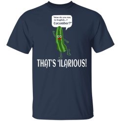 How Do You Say In English Cucumber That’s ‘ilarious Shirts