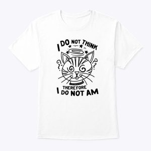 I Do Not Think Therefore I Do Not Am T Shirt