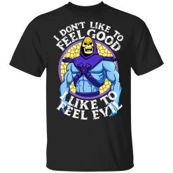 I Don’t Like To Feel Good I Like To Feel Evil Skeletor Version Shirt