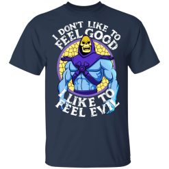 I Don’t Like To Feel Good I Like To Feel Evil Skeletor Version Shirts