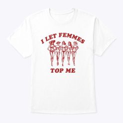 I Let Femmes Top Me Funny Lesbian Shirt