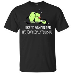 I Like To Stay In Bed It’s Too Peopley Outside Shirt