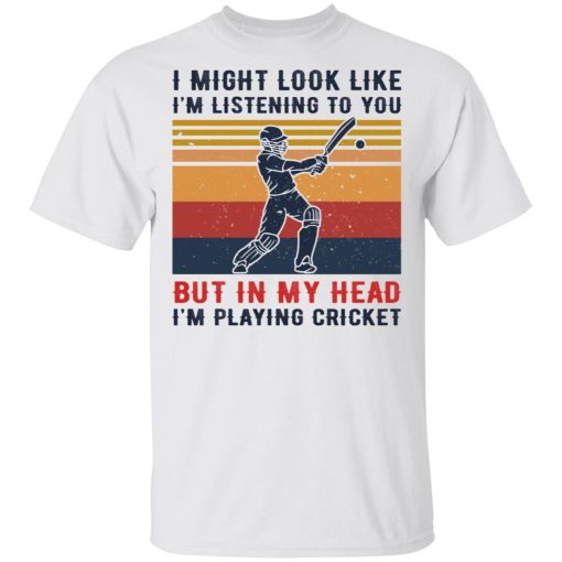 I Might Look Like I’m Listening To You But In My Head I’m Playing Cricket Shirt