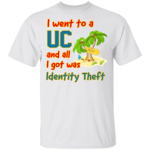 I Went To A UC And All I Got Was Identity Theft Shirt