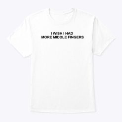 I Wish I Had More Middle Fingers Shirt