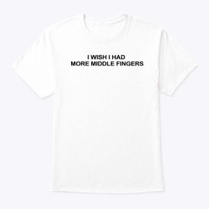 I Wish I Had More Middle Fingers Shirt