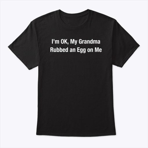 I’m Ok My Grandma Rubbed An Egg On Me Shirt