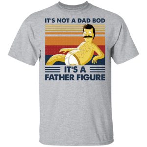 It’s Not A Dad Bod It’s A Father Figure Shirts