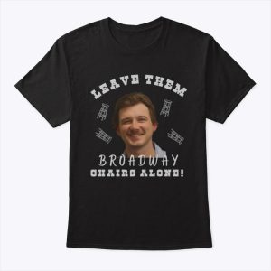 Morgan Wallen Leave Them Broadway Chairs Alone Shirt