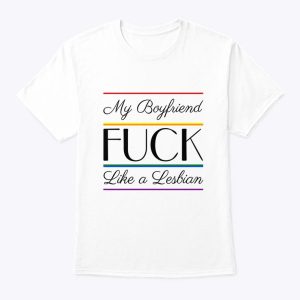 My Boyfriend Fuck Like A Lesbian Shirt