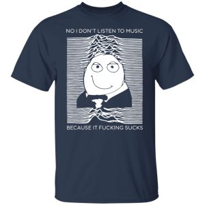 No I Don’t Listen To Music Because It Fucking Sucks Shirts