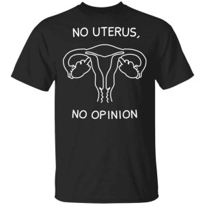 No Uterus, No Opinion Shirt