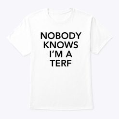 Nobody Knows I’m A Terf Shirt