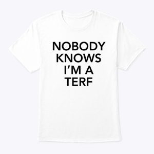 Nobody Knows I’m A Terf Shirt