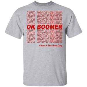 Ok Boomer Have A Terrible Day Shirt Marks End Of Friendly Generational Relations Shirts