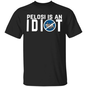 Pelosi Is An Idiot Political Humor Shirt