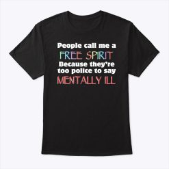 People Call Me A Free Spirit Because They’re Too Polite To Say Mentally Ill T Shirt