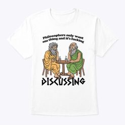 Philosophers Only Want One Thing And Its Fucking Discussing T Shirt