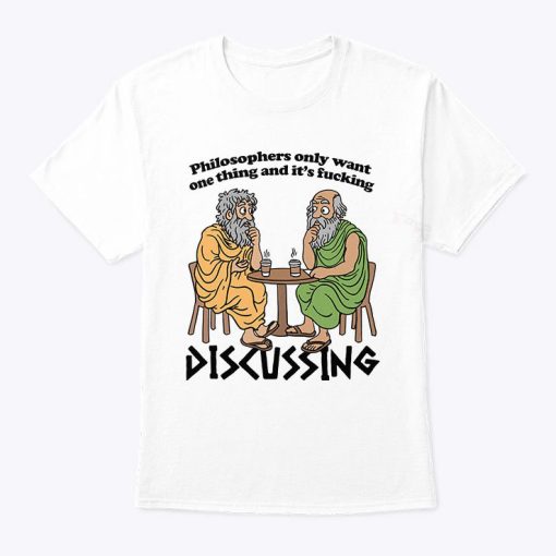 Philosophers Only Want One Thing And Its Fucking Discussing T Shirt