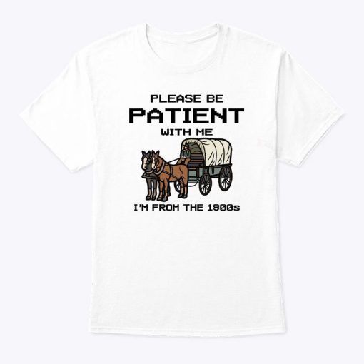 Please Be Patient With Me I’m From The 1900s T Shirt