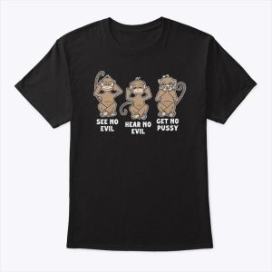 See No Evil Hear No Evil Get No Pussy T Shirt