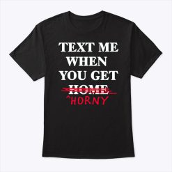 Text Me When You Get Home Horny Shirt