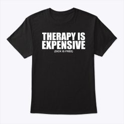 Therapy Is Expensive Dick Is Free Shirt