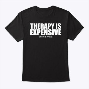 Therapy Is Expensive Dick Is Free Shirt