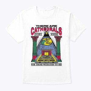 There Are Cathedrals Everywhere For Those With Eyes To See Shirt