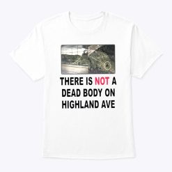 There Is Not A Dead Body On Highland Ave Shirt