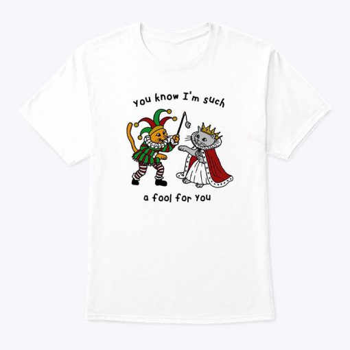 You Know I’m Such A Fool For You T Shirt