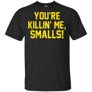 You’re Killin’ Me Smalls Shirt