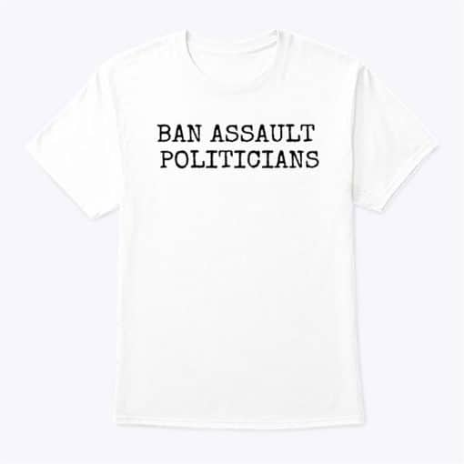 Ban Assault Politicians T Shirt