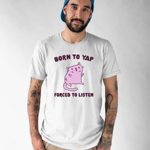 Born To Yap Forced To Listen Cat Shirt