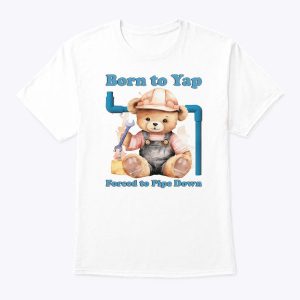 Born To Yap Forced To Pipe Down T Shirt