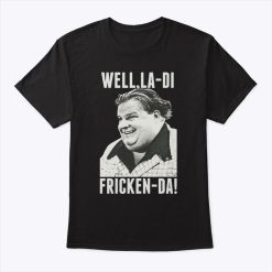 Chris Farley Well La-Di Fricken-Da T Shirt