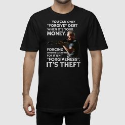 Clint Eastwood You Can Only Forgive Debt When It’s Your Money Forcing Someone Else To Pay For It Isn’t Forgiveness It’s Theft Shirt