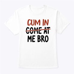 Cum In Come At Me Bro Shirt