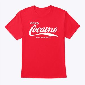 Enjoy Cocaine Give You Speed Shirt Sweatshirt, Hoodie