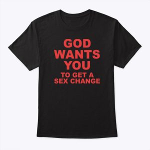 God Wants You To Get A Sex Change Shirt