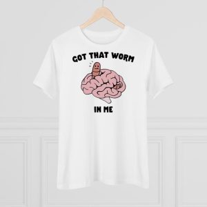 Got that worm in me shirt